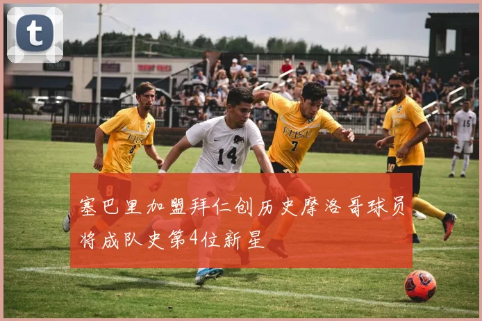 塞巴里加盟拜仁创历史摩洛哥球员将成队史第4位新星