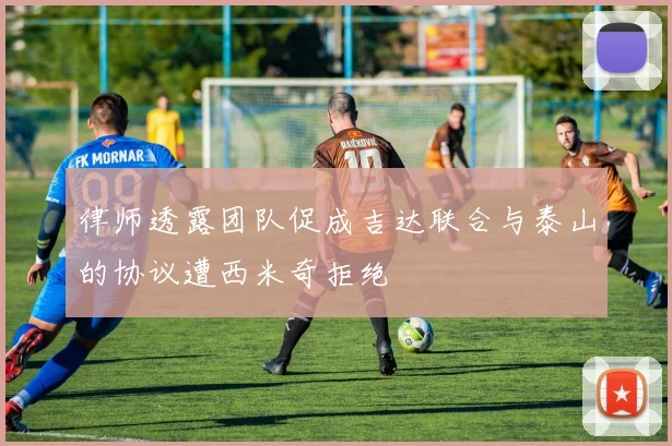 律师透露团队促成吉达联合与泰山的协议遭西米奇拒绝
