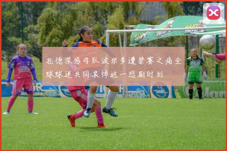 孔德深感母队波尔多遭禁赛之痛全球球迷共同哀悼这一悲剧时刻