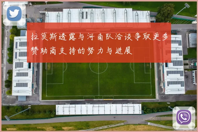 拉莫斯透露与河南队洽谈争取更多赞助商支持的努力与进展