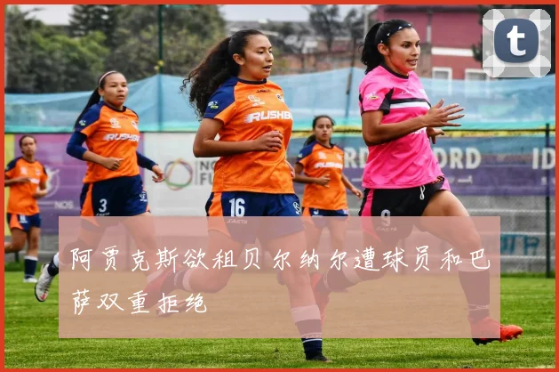 阿贾克斯欲租贝尔纳尔遭球员和巴萨双重拒绝