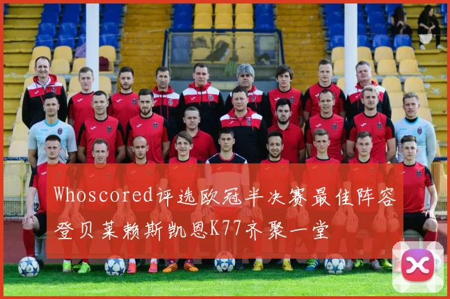 Whoscored评选欧冠半决赛最佳阵容登贝莱赖斯凯恩K77齐聚一堂