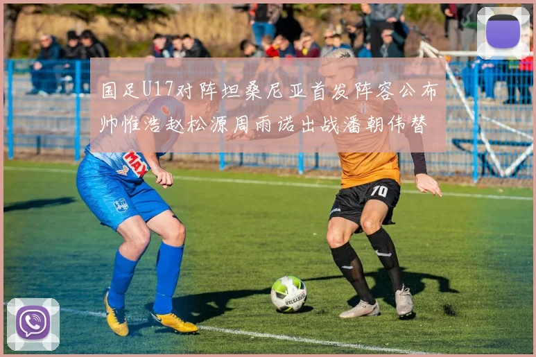 国足U17对阵坦桑尼亚首发阵容公布帅惟浩赵松源周雨诺出战潘朝伟替补