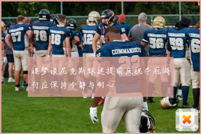 追梦谈尼克斯球迷提前庆祝夺冠游行应保持冷静与耐心