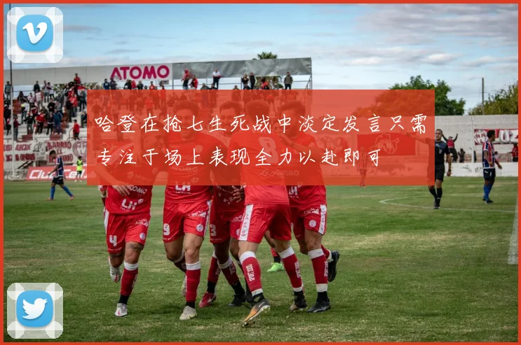 哈登在抢七生死战中淡定发言只需专注于场上表现全力以赴即可