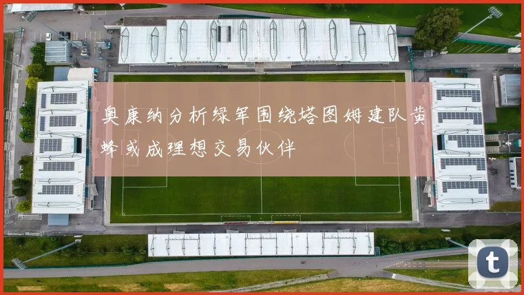 奥康纳分析绿军围绕塔图姆建队黄蜂或成理想交易伙伴