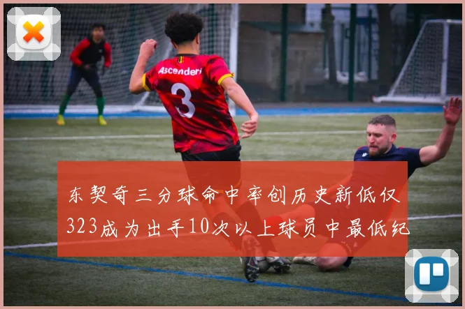 东契奇三分球命中率创历史新低仅323成为出手10次以上球员中最低纪录