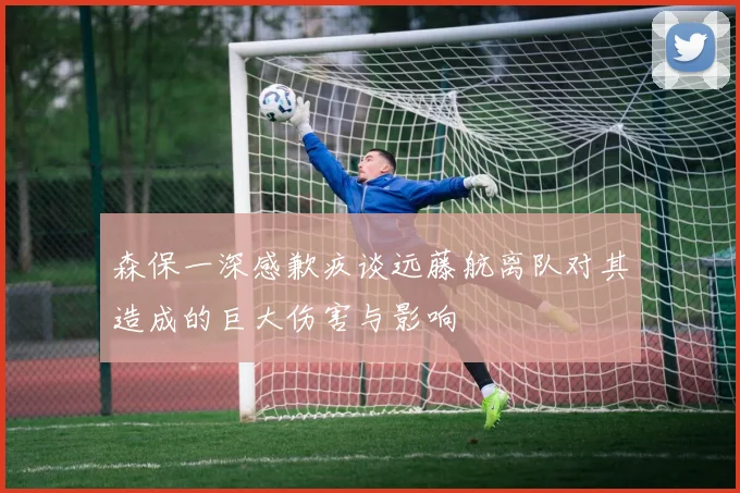 森保一深感歉疚谈远藤航离队对其造成的巨大伤害与影响